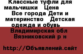 Классные туфли для мальчишки › Цена ­ 399 - Все города Дети и материнство » Детская одежда и обувь   . Владимирская обл.,Вязниковский р-н